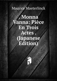. Monna Vanna: Pi?ce En Trois Actes . (Japanese Edition)