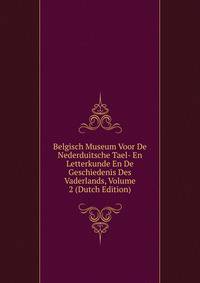 Belgisch Museum Voor De Nederduitsche Tael- En Letterkunde En De Geschiedenis Des Vaderlands, Volume 2 (Dutch Edition)