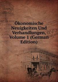 Okonomische Neuigkeiten Und Verhandlungen, Volume 1 (German Edition)
