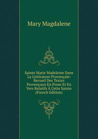 Sainte Marie Madeleine Dans La Litterature Provencale: Recueil Des Textes Provencaux En Prose Et En Vers Relatifs A Cette Sainte (French Edition)