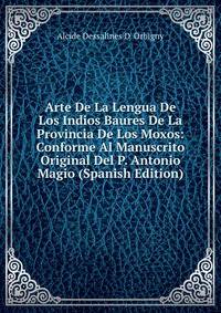 Arte De La Lengua De Los Indios Baures De La Provincia De Los Moxos: Conforme Al Manuscrito Original Del P. Antonio Magio (Spanish Edition)