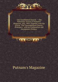 "Our Established Church: ": The Notorious Article in Putnam's Magazine, July, 1869. Together with the Article "The Unestablished Church," (Putnam's . with an Explanation and Exculpatory Preface,
