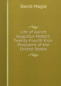 Life of Garret Augustus Hobart: Twenty-Fourth Vice-President of the United States