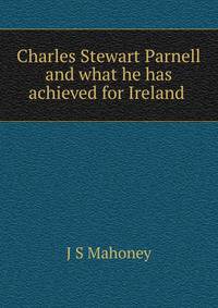 Charles Stewart Parnell and what he has achieved for Ireland .