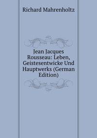 Jean Jacques Rousseau: Leben, Geistesentwicke Und Hauptwerks (German Edition)