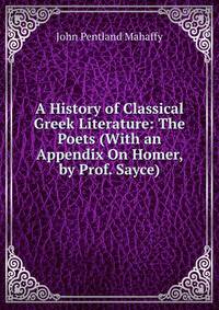 A History of Classical Greek Literature: The Poets (With an Appendix On Homer, by Prof. Sayce)