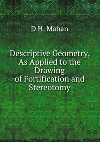 Descriptive Geometry, As Applied to the Drawing of Fortification and Stereotomy