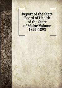 Report of the State Board of Health of the State of Maine Volume 1892-1893