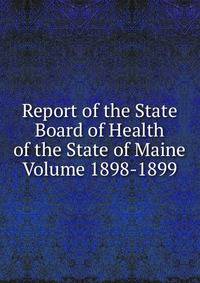 Report of the State Board of Health of the State of Maine Volume 1898-1899