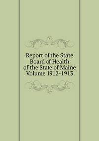 Report of the State Board of Health of the State of Maine Volume 1912-1913