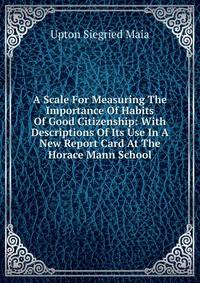 A Scale For Measuring The Importance Of Habits Of Good Citizenship: With Descriptions Of Its Use In A New Report Card At The Horace Mann School