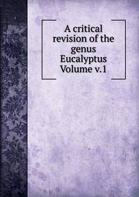 A critical revision of the genus Eucalyptus Volume v.1