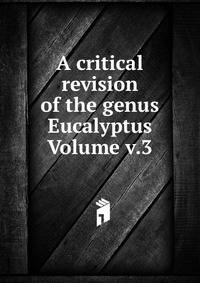 A critical revision of the genus Eucalyptus Volume v.3