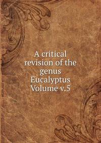 A critical revision of the genus Eucalyptus Volume v.5