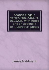 Scotish elegaic verses. MDC.XXIX.-M.DCC.XXIX. With notes and an appendix of illustrative papers