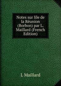 Notes sur lile de la Reunion (Borbon) par L. Maillard (French Edition)