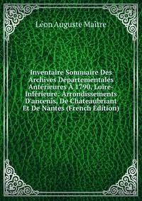 Inventaire Sommaire Des Archives D?partementales Ant?rieures ? 1790, Loire-Inf?rieure: Arrondissements D'ancenis, De Chateaubriant Et De Nantes (French Edition)