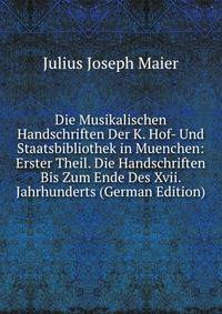 Die Musikalischen Handschriften Der K. Hof- Und Staatsbibliothek in Muenchen: Erster Theil. Die Handschriften Bis Zum Ende Des Xvii. Jahrhunderts (German Edition)