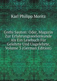 Gnthi Sauton: Oder, Magazin Zur Erfahrungsseelenkunde Als Ein Lesebuch Fur Gelehrte Und Ungelehrte, Volume 3 (German Edition)