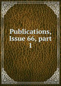 Publications, Issue 66, part 1