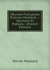 OEuvres Fran?aises D'olivier Maillard: --Sermons Et Po?sies-- (French Edition)