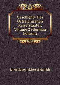Geschichte Des Ostreichischen Kaiserstaates, Volume 2 (German Edition)