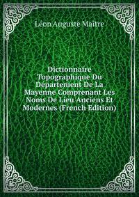 Dictionnaire Topographique Du Departement De La Mayenne Comprenant Les Noms De Lieu Anciens Et Modernes (French Edition)