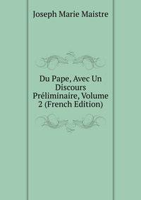Du Pape, Avec Un Discours Preliminaire, Volume 2 (French Edition)