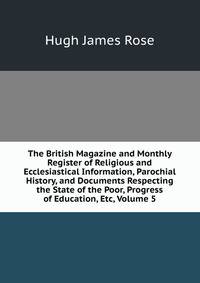 The British Magazine and Monthly Register of Religious and Ecclesiastical Information, Parochial History, and Documents Respecting the State of the Poor, Progress of Education, Etc, Volume 5
