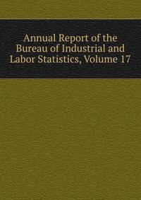 Annual Report of the Bureau of Industrial and Labor Statistics, Volume 17