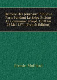 Histoire Des Journaux Publies a Paris Pendant Le Siege Et Sous La Commune: 4 Sept. 1870 Au 28 Mai 1871 (French Edition)
