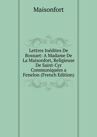 Lettres Inedites De Bossuet: A Madame De La Maisonfort, Religieuse De Saint-Cyr Communiquees a Fenelon (French Edition)