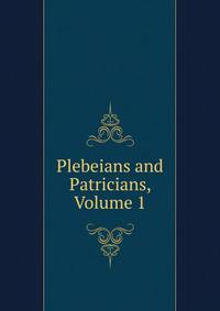 Plebeians and Patricians, Volume 1