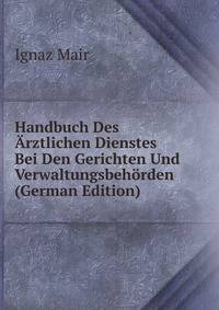 Handbuch Des Arztlichen Dienstes Bei Den Gerichten Und Verwaltungsbehorden (German Edition)