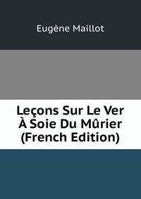Lecons Sur Le Ver A Soie Du Murier (French Edition)