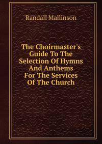 The Choirmaster's Guide To The Selection Of Hymns And Anthems For The Services Of The Church