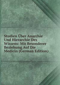 Studien Uber Anarchie Und Hierarchie Des Wissens: Mit Besonderer Beziehung Auf Die Medicin (German Edition)
