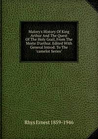 Malory's History Of King Arthur And The Quest Of The Holy Grail, From The Morte D'arthur. Edited With General Introd. To The "camelot Series"