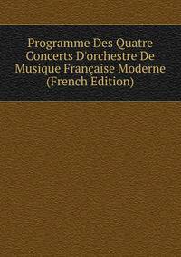 Programme Des Quatre Concerts D'orchestre De Musique Fran?aise Moderne (French Edition)
