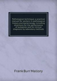 Pathological technique; a practical manual for workers in pathological history and bacteriology, including directions for the performance of autopsies and for clinical diagnosis by laboratory methods