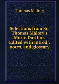 Selections from Sir Thomas Malory's Morte Darthur. Edited with introd., notes, and glossary