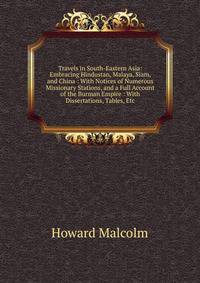 Travels in South-Eastern Asia: Embracing Hindustan, Malaya, Siam, and China : With Notices of Numerous Missionary Stations, and a Full Account of the Burman Empire : With Dissertations, Tables, Etc