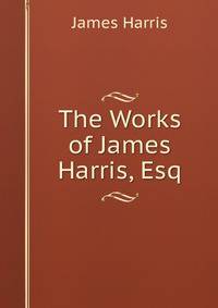 The Works of James Harris, Esq
