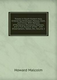 Travels in South-Eastern Asia, Embracing Hindustan, Malaya, Siam, and China: With Notices of Numerous Missionary Stations, and a Full Account of the . with Dissertations, Tables, Etc, Volume 2