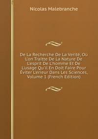De La Recherche De La Verit?, O? L'on Traitte De La Nature De L'esprit De L'homme Et De L'usage Qu'il En Doit Faire Pour ?viter L'erreur Dans Les Sciences, Volume 1 (French Edition)