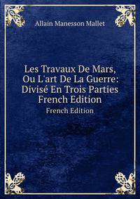 Les Travaux De Mars, Ou L'art De La Guerre: Divis? En Trois Parties