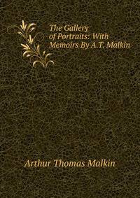 The Gallery of Portraits: With Memoirs By A.T. Malkin.