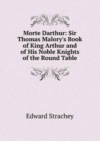 Morte Darthur: Sir Thomas Malory's Book of King Arthur and of His Noble Knights of the Round Table