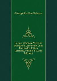 Corpus Omnium Veterum Poetarum Latinorum Cum Eorumden Italica Versione, Volume 5 (Latin Edition)