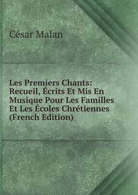 Les Premiers Chants: Recueil, Ecrits Et Mis En Musique Pour Les Familles Et Les Ecoles Chretiennes (French Edition)